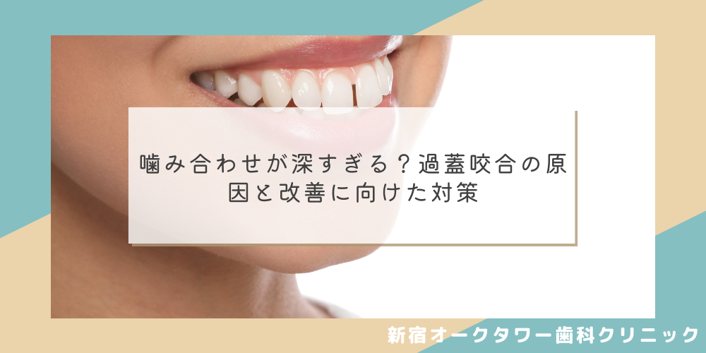 噛み合わせが深すぎる？過蓋咬合の原因と改善に向けた対策