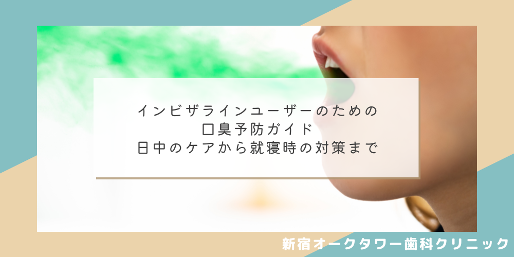インビザラインユーザーのための口臭予防ガイド｜日中のケアから就寝時の対策まで