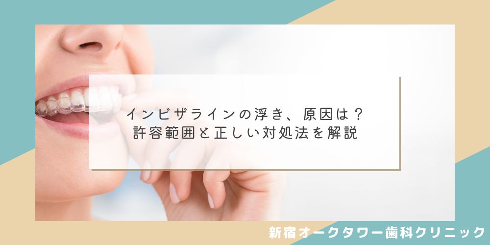 インビザラインの浮き、原因は？許容範囲と正しい対処法を解説